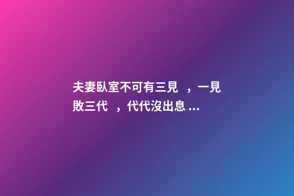 夫妻臥室不可有三見，一見敗三代，代代沒出息，一代比一代窮!